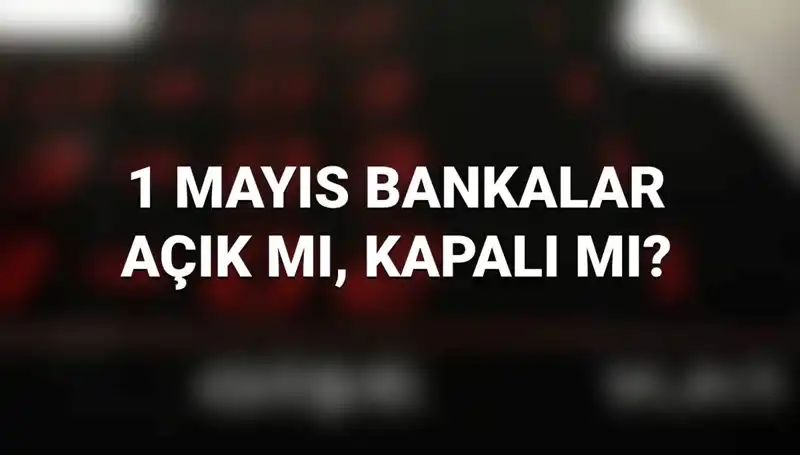 Bugün 1 Mayıs: Bankalar Açık Mı? Kamu ve Özel Bankalar Çalışıyor Mu?
