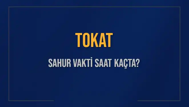 2025 Tokat Sahur Vakitleri: İmsak Saatleri ve Detaylı Bilgi