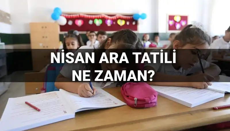 Nisan Ara Tatili Tarihleri Açıklandı: Okullar Ne Zaman Kapanacak?