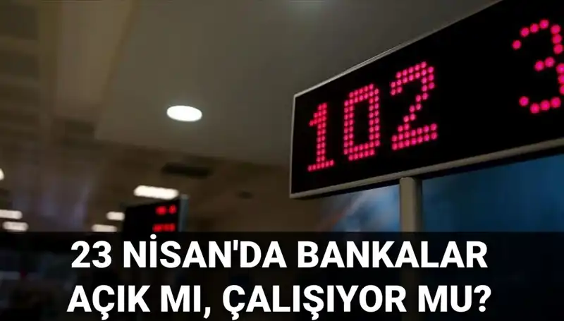 23 Nisan 2023'te Bankalar Açık mı? Kamu ve Özel Bankaların Durumu!